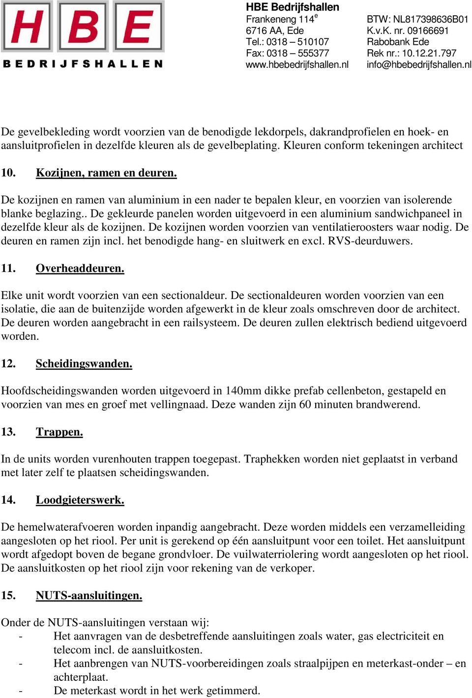 . De gekleurde panelen worden uitgevoerd in een aluminium sandwichpaneel in dezelfde kleur als de kozijnen. De kozijnen worden voorzien van ventilatieroosters waar nodig. De deuren en ramen zijn incl.