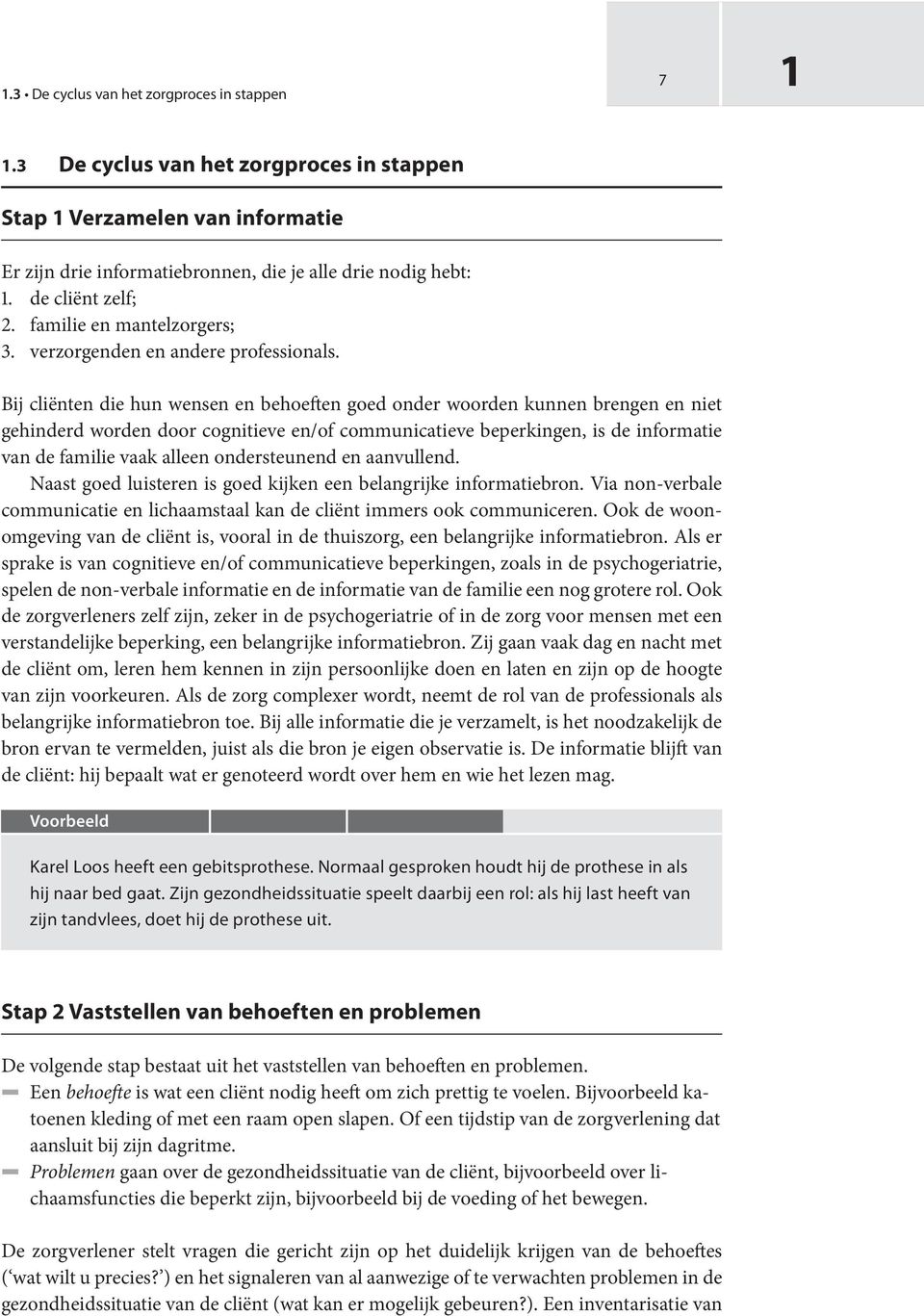 Bij cliënten die hun wensen en behoeften goed onder woorden kunnen brengen en niet gehinderd worden door cognitieve en/of communicatieve beperkingen, is de informatie van de familie vaak alleen