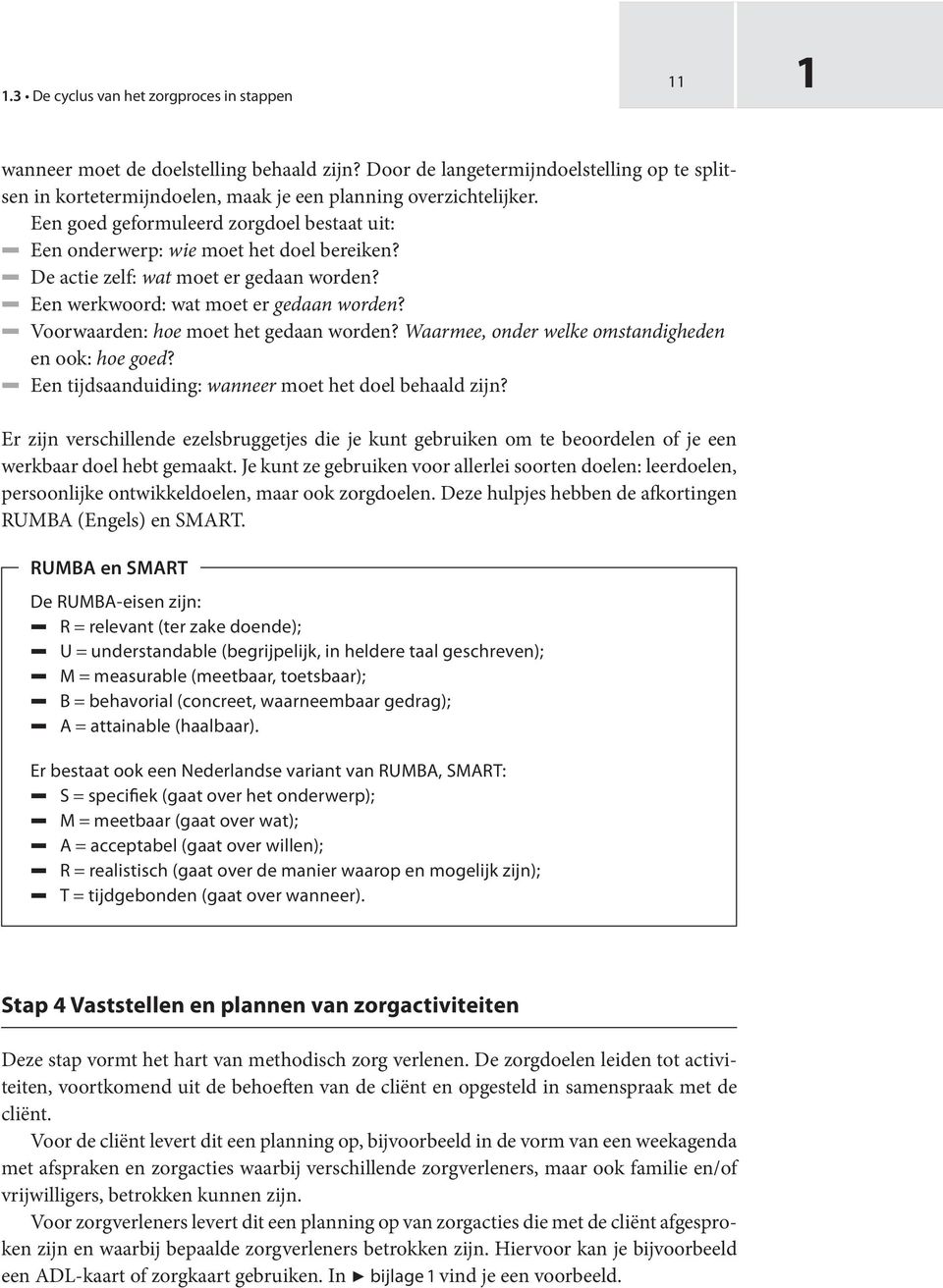 5 Voorwaarden: hoe moet het gedaan worden? Waarmee, onder welke omstandigheden en ook: hoe goed? 5 Een tijdsaanduiding: wanneer moet het doel behaald zijn?