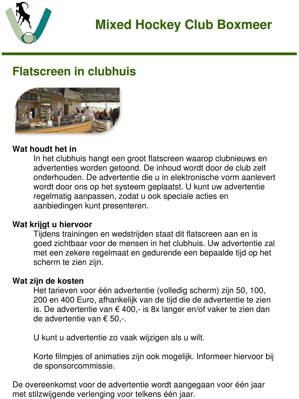 Wat krijgt u hiervoor Tijdens trainingen en wedstrijden staat dit flatscreen aan en is goed zichtbaar voor de mensen in het clubhuis.