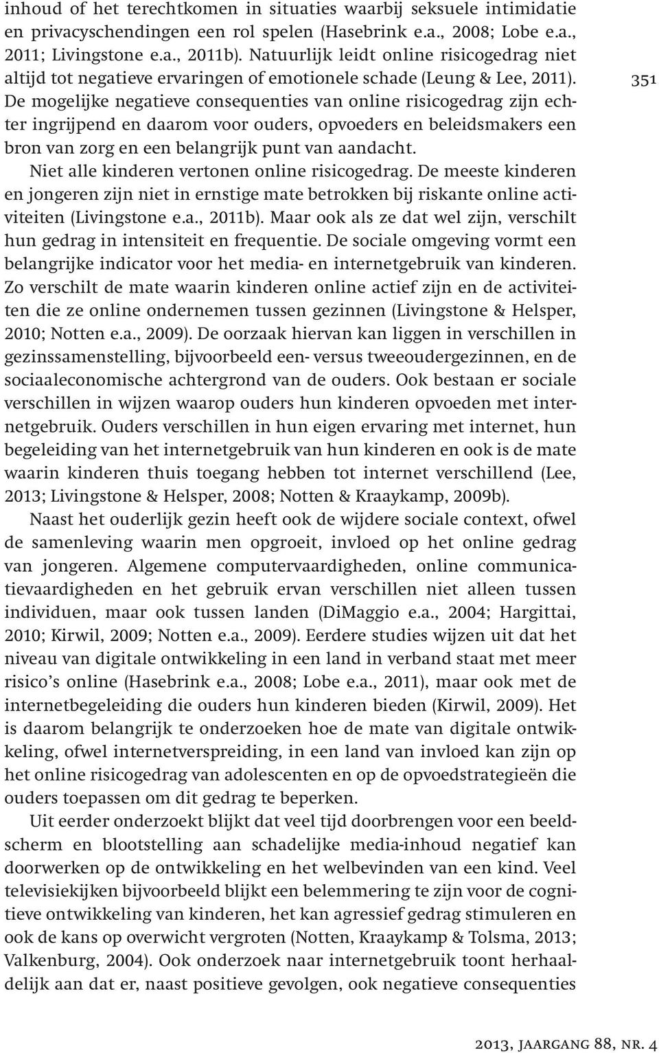 De mogelijke negatieve consequenties van online risicogedrag zijn echter ingrijpend en daarom voor ouders, opvoeders en beleidsmakers een bron van zorg en een belangrijk punt van aandacht.