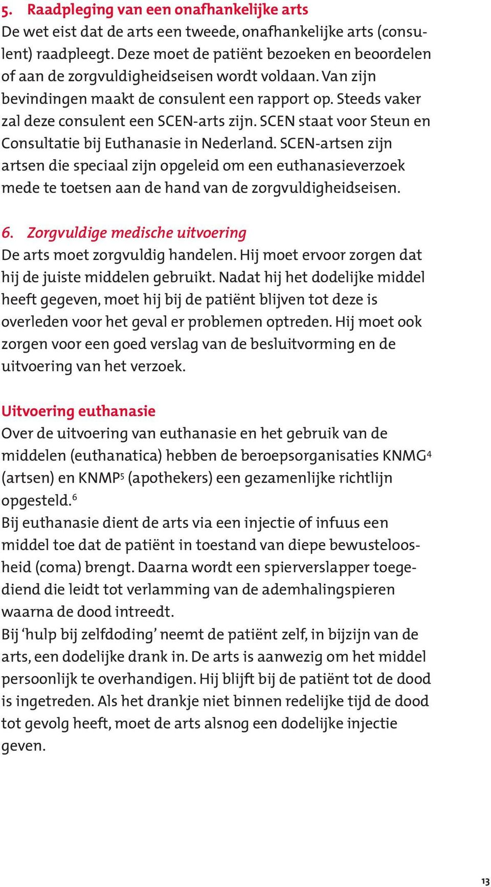 SCEN staat voor Steun en Consultatie bij Euthanasie in Nederland. SCEN-artsen zijn artsen die speciaal zijn opgeleid om een euthanasieverzoek mede te toetsen aan de hand van de zorgvuldigheidseisen.