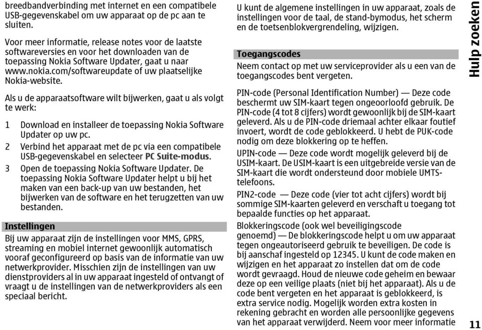 com/softwareupdate of uw plaatselijke Nokia-website. Als u de apparaatsoftware wilt bijwerken, gaat u als volgt te werk: 1 Download en installeer de toepassing Nokia Software Updater op uw pc.