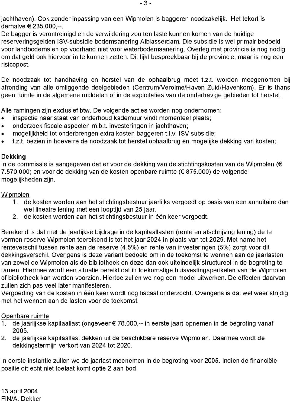 Die subsidie is wel primair bedoeld voor landbodems en op voorhand niet voor waterbodemsanering. Overleg met provincie is nog nodig om dat geld ook hiervoor in te kunnen zetten.