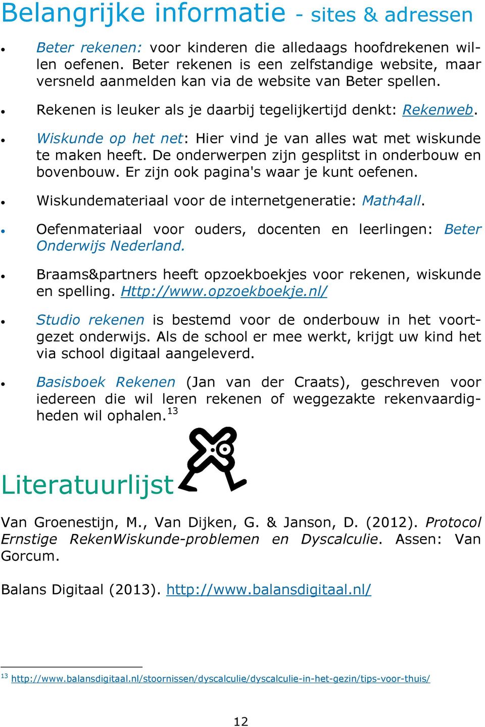 Wiskunde op het net: Hier vind je van alles wat met wiskunde te maken heeft. De onderwerpen zijn gesplitst in onderbouw en bovenbouw. Er zijn ook pagina's waar je kunt oefenen.