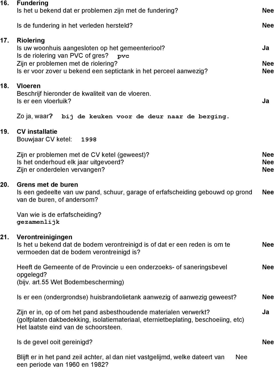 Is er een vloerluik? Ja Ja Zo ja, waar? bij de keuken voor de deur naar de berging. 19. CV installatie Bouwjaar CV ketel: 1998 Zijn er problemen met de CV ketel (geweest)?