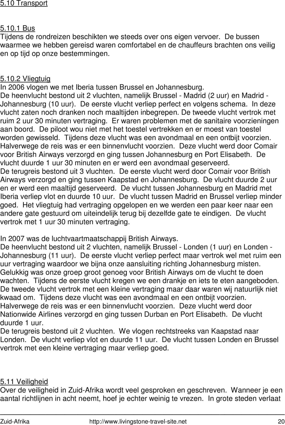 2 Vliegtuig In 2006 vlogen we met Iberia tussen Brussel en Johannesburg. De heenvlucht bestond uit 2 vluchten, namelijk Brussel - Madrid (2 uur) en Madrid - Johannesburg (10 uur).