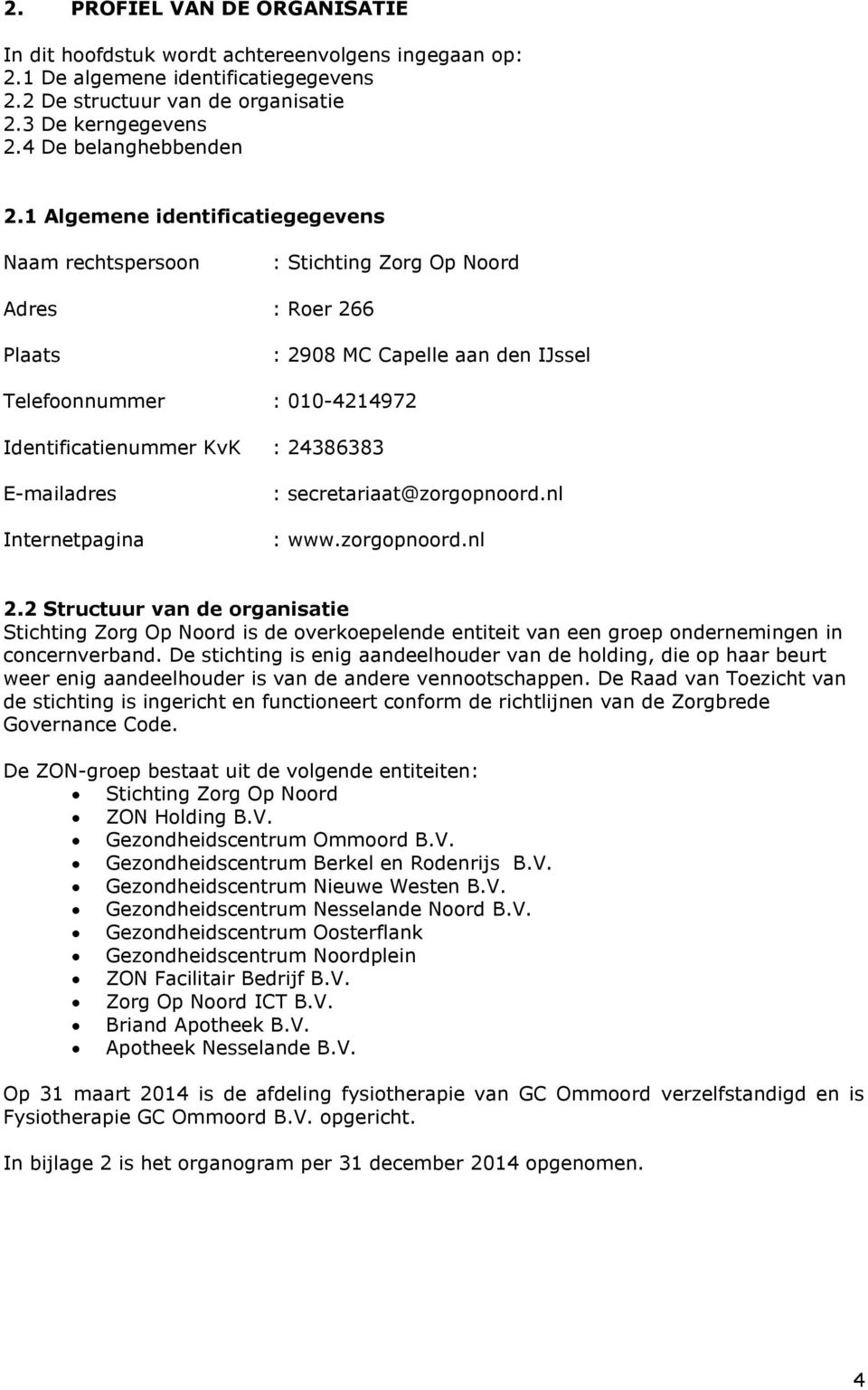 1 Algemene identificatiegegevens Naam rechtspersoon : Stichting Zorg Op Noord Adres : Roer 266 Plaats : 2908 MC Capelle aan den IJssel Telefoonnummer : 010-4214972 Identificatienummer KvK : 24386383