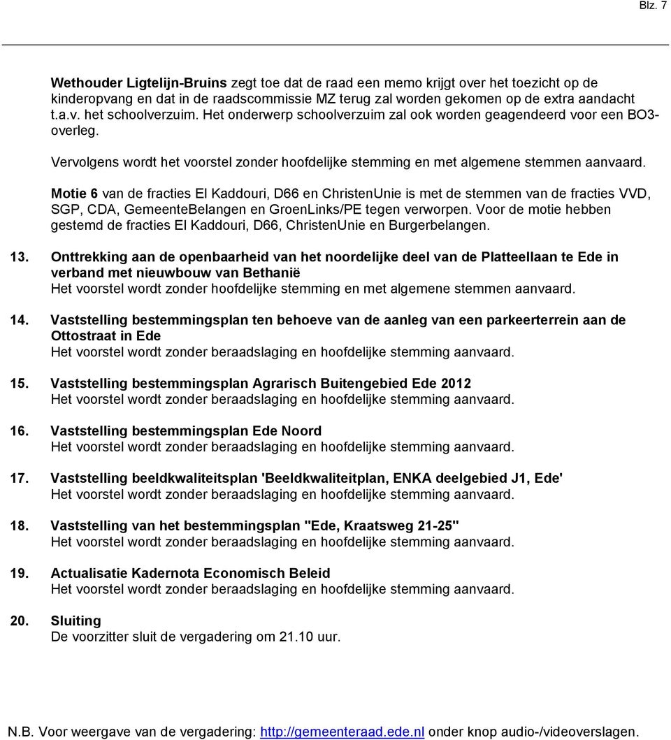 Motie 6 van de fracties El Kaddouri, D66 en ChristenUnie is met de stemmen van de fracties VVD, SGP, CDA, GemeenteBelangen en GroenLinks/PE tegen verworpen.