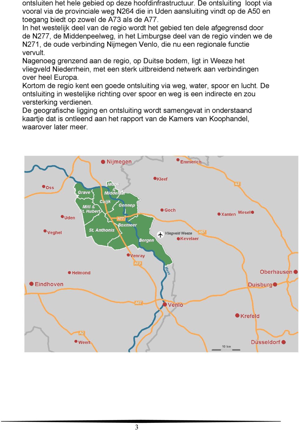 een regionale functie vervult. Nagenoeg grenzend aan de regio, op Duitse bodem, ligt in Weeze het vliegveld Niederrhein, met een sterk uitbreidend netwerk aan verbindingen over heel Europa.