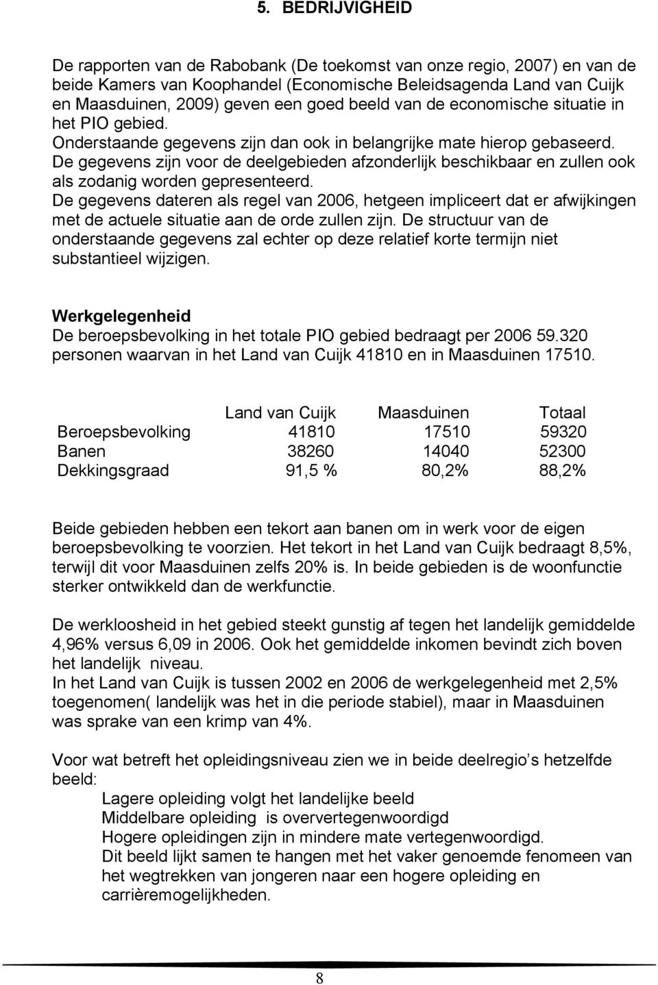 De gegevens zijn voor de deelgebieden afzonderlijk beschikbaar en zullen ook als zodanig worden gepresenteerd.