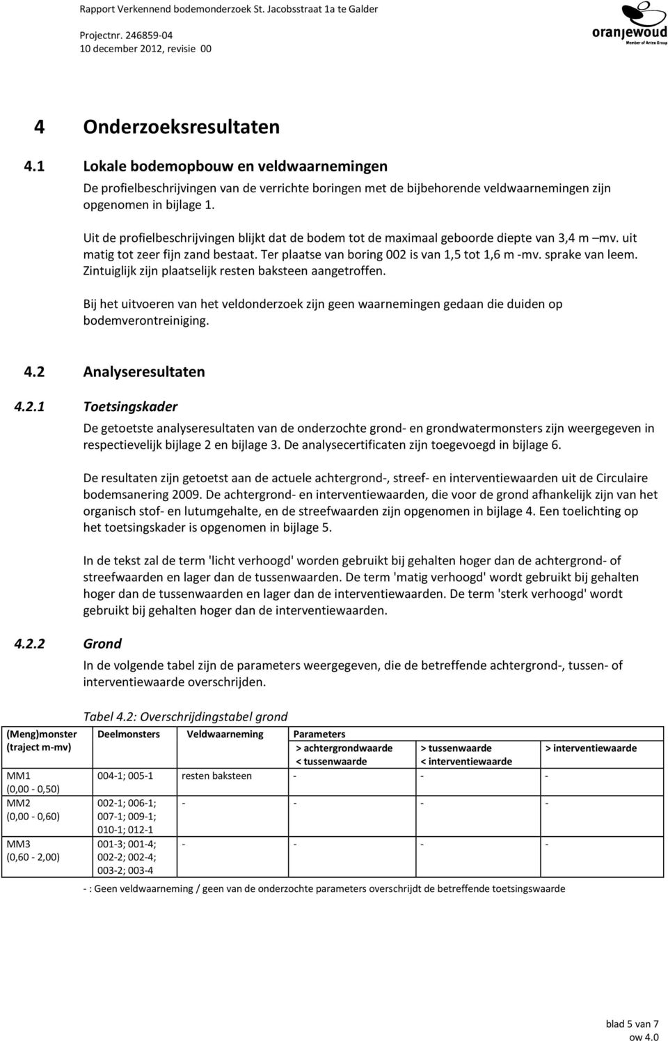 Uit de profielbeschrijvingen blijkt dat de bodem tot de maximaal geboorde diepte van 3,4 m mv. uit matig tot zeer fijn zand bestaat. Ter plaatse van boring 002 is van 1,5 tot 1,6 m -mv.