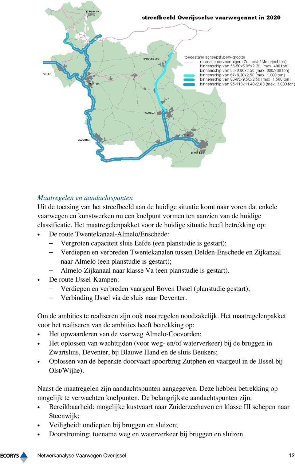 Het maatregelenpakket voor de huidige situatie heeft betrekking op: De route Twentekanaal-Almelo/Enschede: Vergroten capaciteit sluis Eefde (een planstudie is gestart); Verdiepen en verbreden