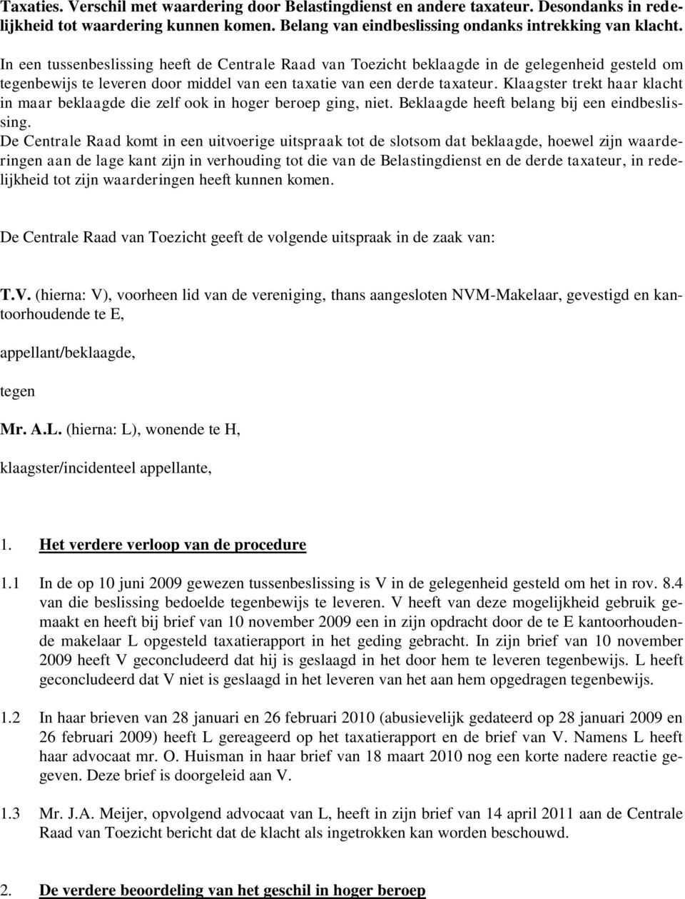 Klaagster trekt haar klacht in maar beklaagde die zelf ook in hoger beroep ging, niet. Beklaagde heeft belang bij een eindbeslissing.