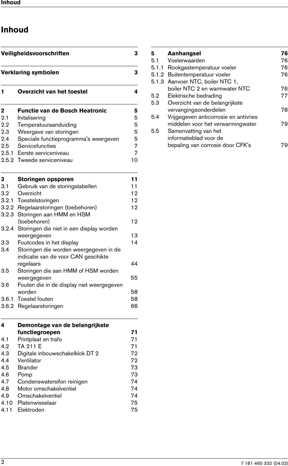 1.2 Buitentemperatuur voeler 76 5.1.3 Aanvoer NTC, boiler NTC 1, boiler NTC 2 en warmwater NTC 76 5.2 Elektrische bedrading 77 5.3 Overzicht van de belangrijkste vervangingsonderdelen 78 5.