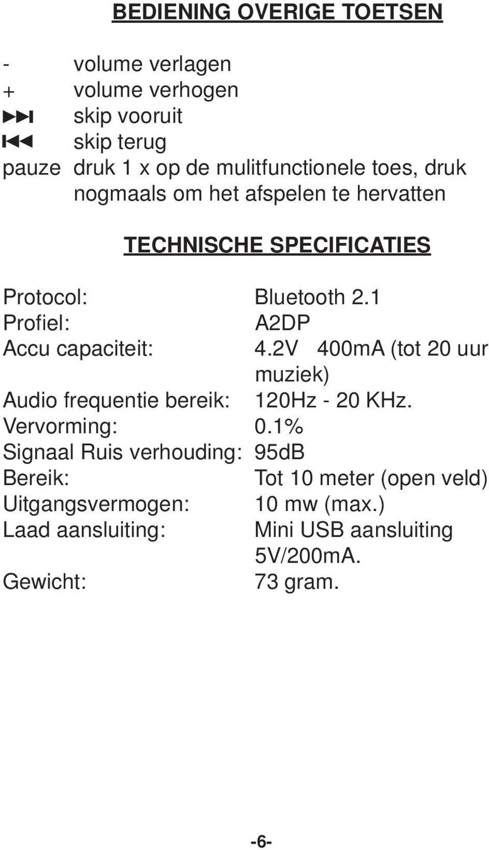 1 Profiel: A2DP Accu capaciteit: 4.2V 400mA (tot 20 uur muziek) Audio frequentie bereik: 120Hz - 20 KHz. Vervorming: 0.