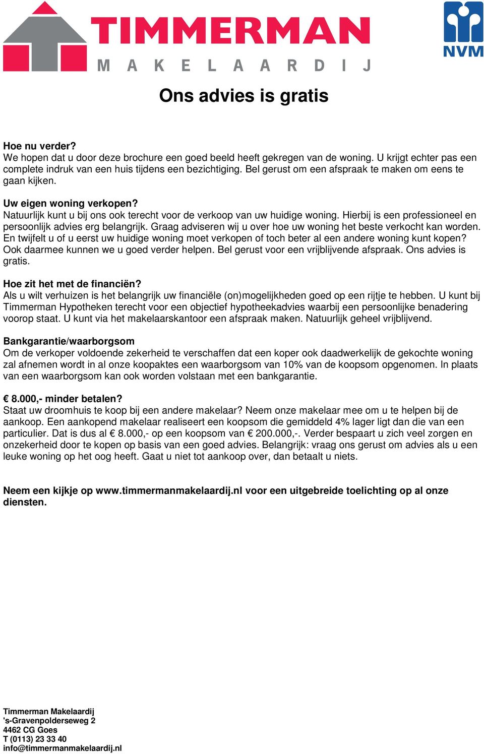 Hierbij is een professioneel en persoonlijk advies erg belangrijk. Graag adviseren wij u over hoe uw woning het beste verkocht kan worden.