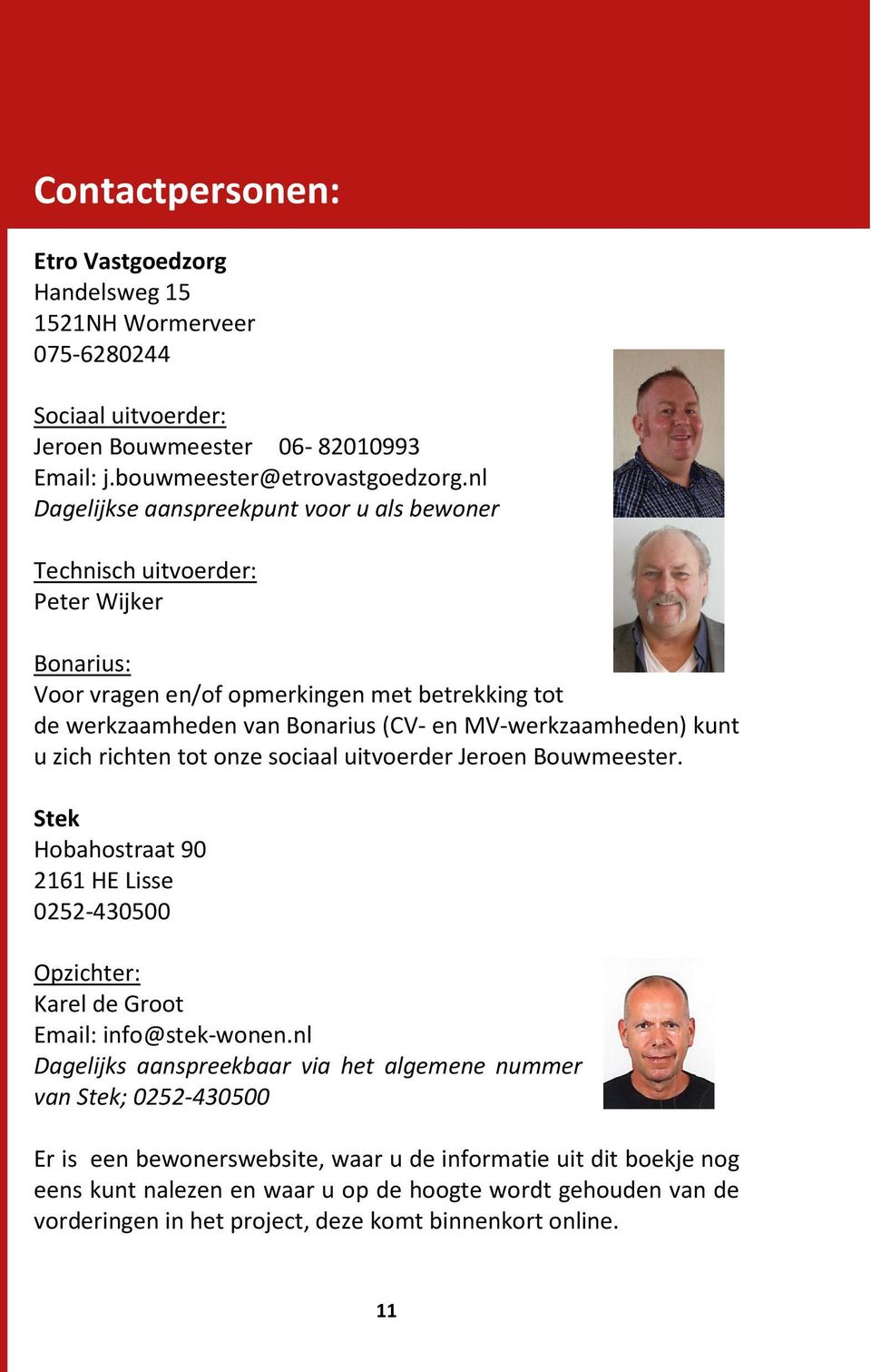 kunt u zich richten tot onze sociaal uitvoerder Jeroen Bouwmeester. Stek Hobahostraat 90 2161 HE Lisse 0252-430500 Opzichter: Karel de Groot Email: info@stek-wonen.