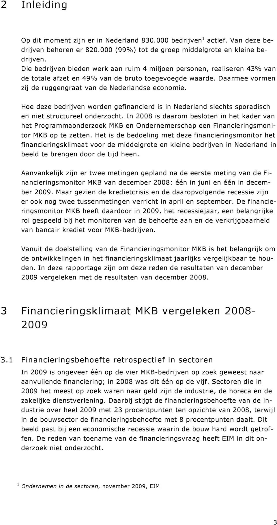 Hoe deze bedrijven worden gefinancierd is in Nederland slechts sporadisch en niet structureel onderzocht.
