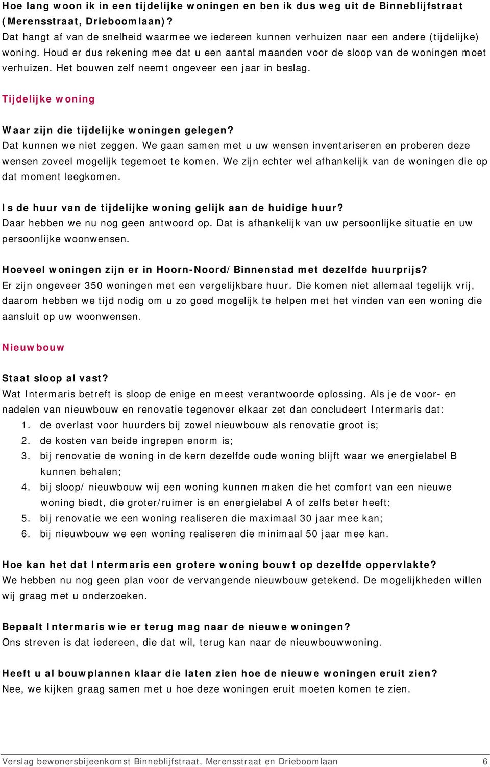 Het bouwen zelf neemt ongeveer een jaar in beslag. Tijdelijke woning Waar zijn die tijdelijke woningen gelegen? Dat kunnen we niet zeggen.