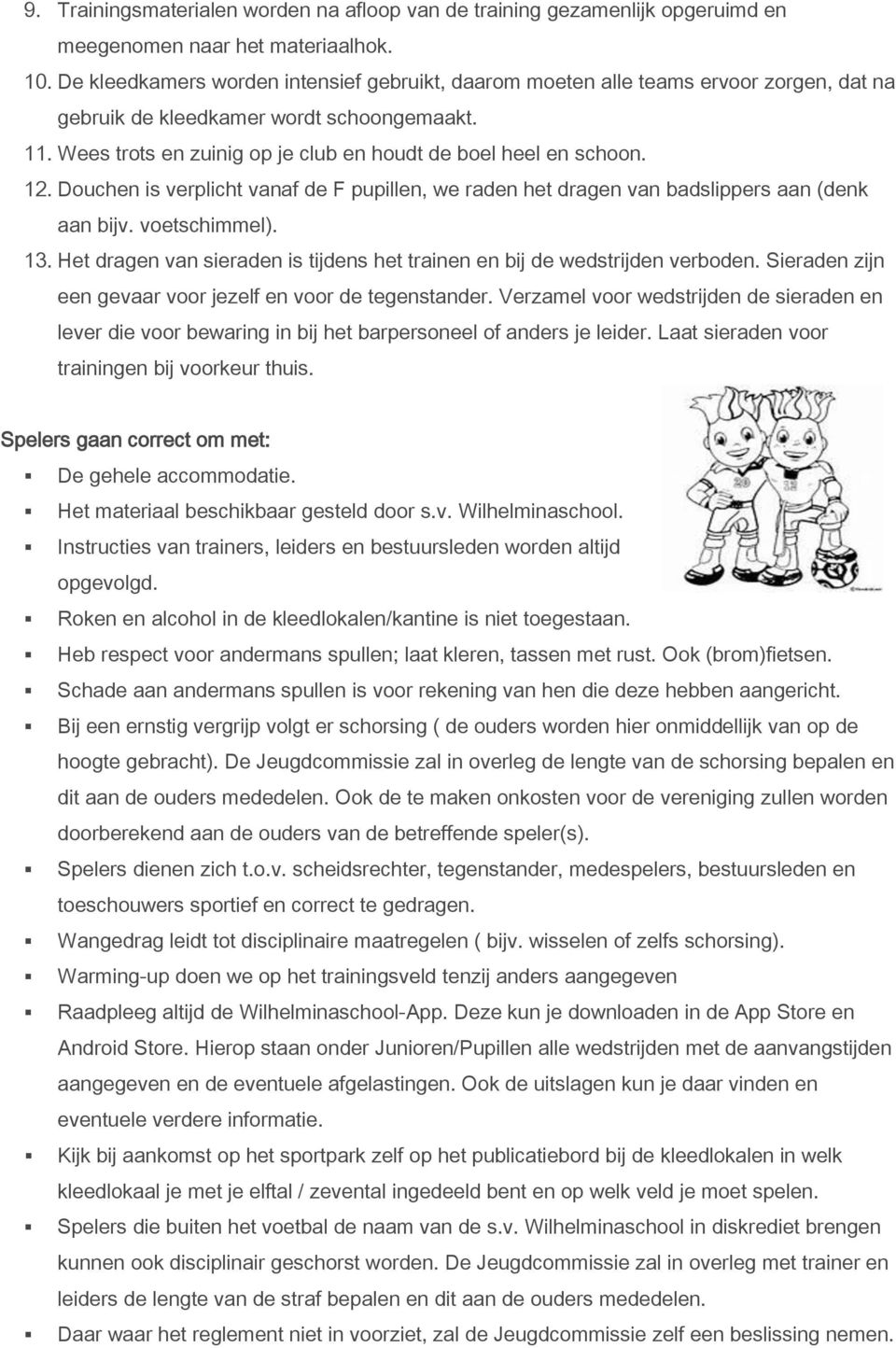 12. Douchen is verplicht vanaf de F pupillen, we raden het dragen van badslippers aan (denk aan bijv. voetschimmel). 13. Het dragen van sieraden is tijdens het trainen en bij de wedstrijden verboden.