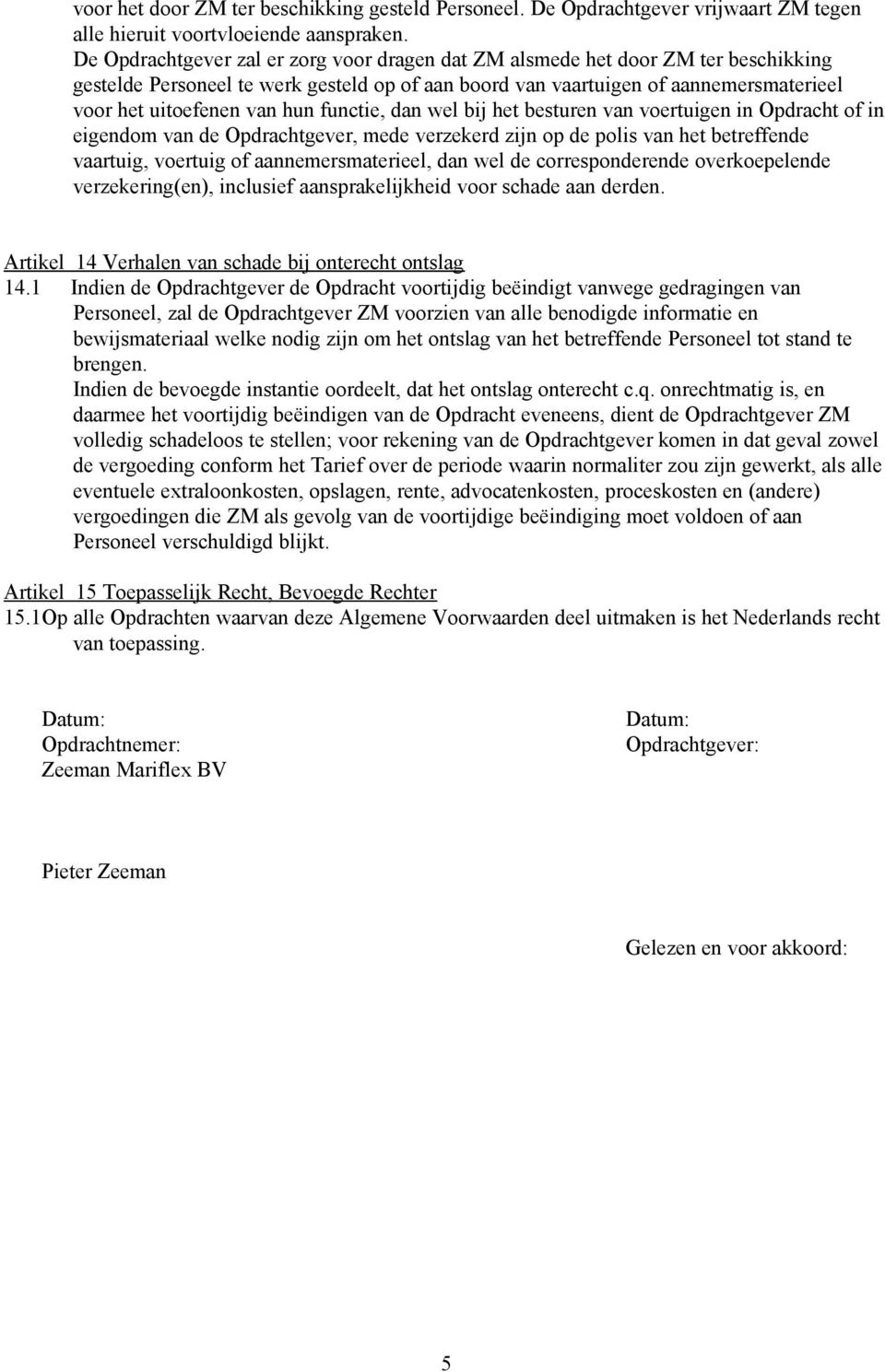 functie, dan wel bij het besturen van voertuigen in Opdracht of in eigendom van de Opdrachtgever, mede verzekerd zijn op de polis van het betreffende vaartuig, voertuig of aannemersmaterieel, dan wel