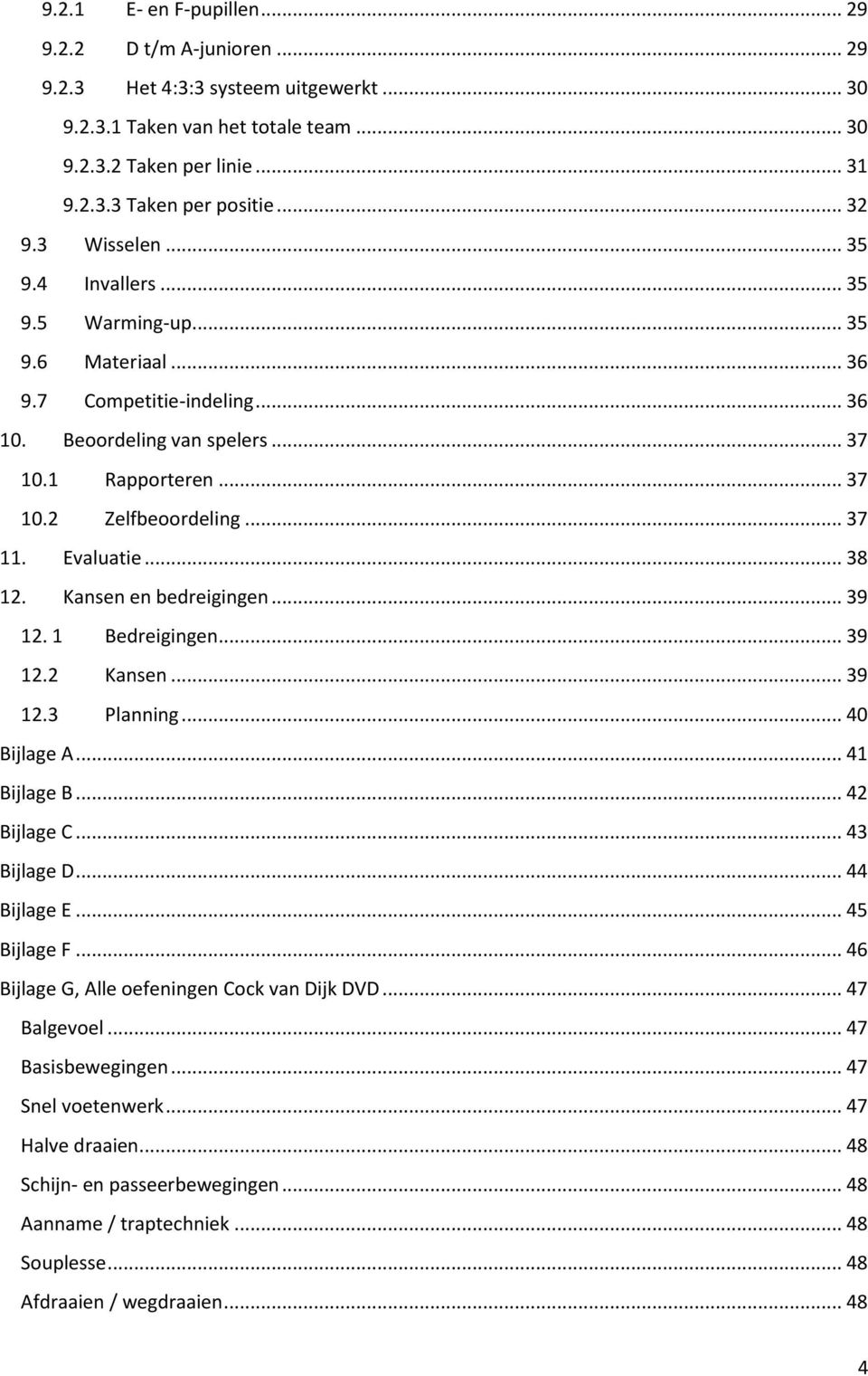 .. 37 11. Evaluatie... 38 12. Kansen en bedreigingen... 39 12. 1 Bedreigingen... 39 12.2 Kansen... 39 12.3 Planning... 40 Bijlage A... 41 Bijlage B... 42 Bijlage C... 43 Bijlage D... 44 Bijlage E.