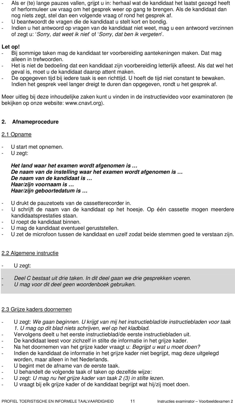 - Indien u het antwoord op vragen van de kandidaat niet weet, mag u een antwoord verzinnen of zegt u: Sorry, dat weet ik niet of Sorry, dat ben ik vergeten. Let op!