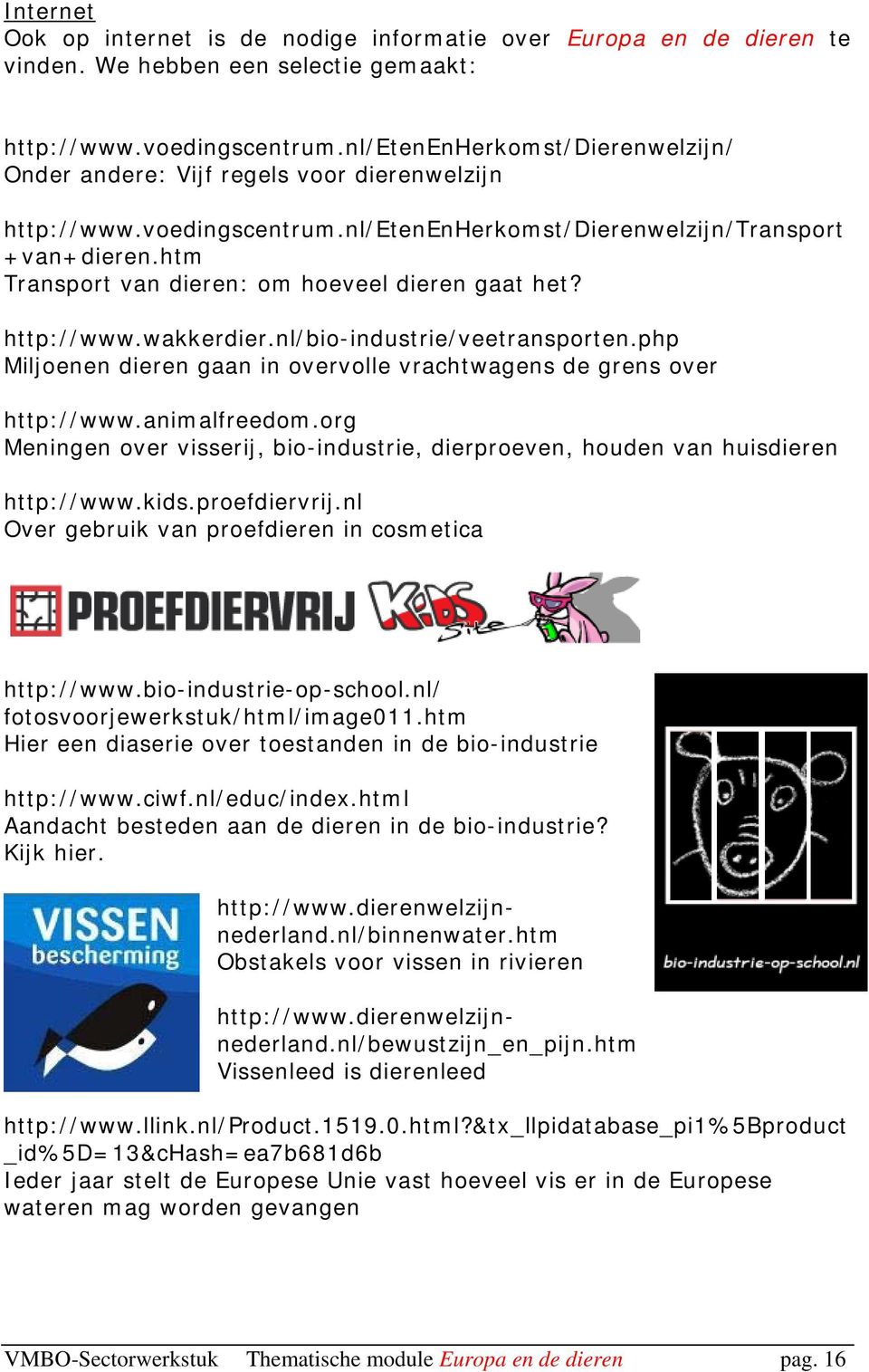 htm Transport van dieren: om hoeveel dieren gaat het? http://www.wakkerdier.nl/bio-industrie/veetransporten.php Miljoenen dieren gaan in overvolle vrachtwagens de grens over http://www.animalfreedom.