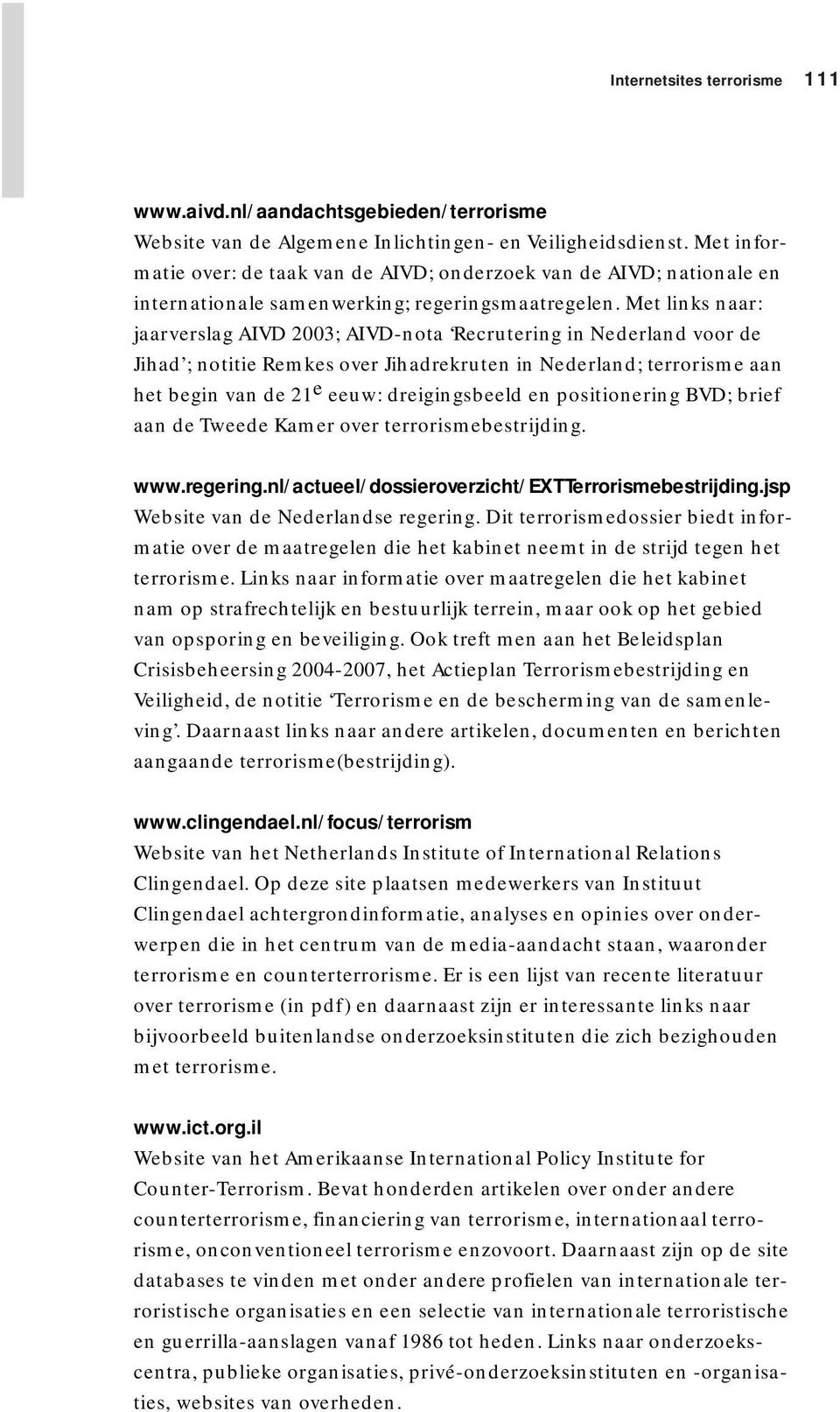 Met links naar: jaarverslag AIVD 2003; AIVD-nota Recrutering in Nederland voor de Jihad ; notitie Remkes over Jihadrekruten in Nederland; terrorisme aan het begin van de 21 e eeuw: dreigingsbeeld en