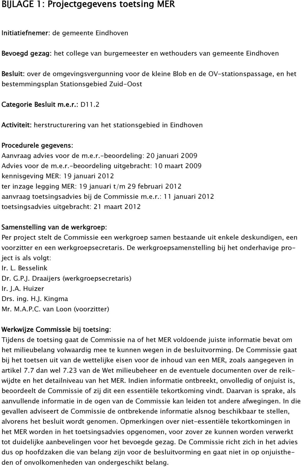 2 Activiteit: herstructurering van het stationsgebied in Eindhoven Procedurele gegevens: Aanvraag advies voor de m.e.r.-beoordeling: 20 januari 2009 Advies voor de m.e.r.-beoordeling uitgebracht: 10 maart 2009 kennisgeving MER: 19 januari 2012 ter inzage legging MER: 19 januari t/m 29 februari 2012 aanvraag toetsingsadvies bij de Commissie m.