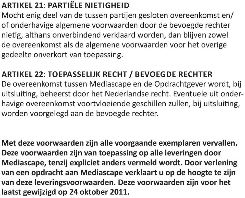 ARTIKEL 22: TOEPASSELIJK RECHT / BEVOEGDE RECHTER De overeenkomst tussen Mediascape en de Opdrachtgever wordt, bij uitsluiting, beheerst door het Nederlandse recht.