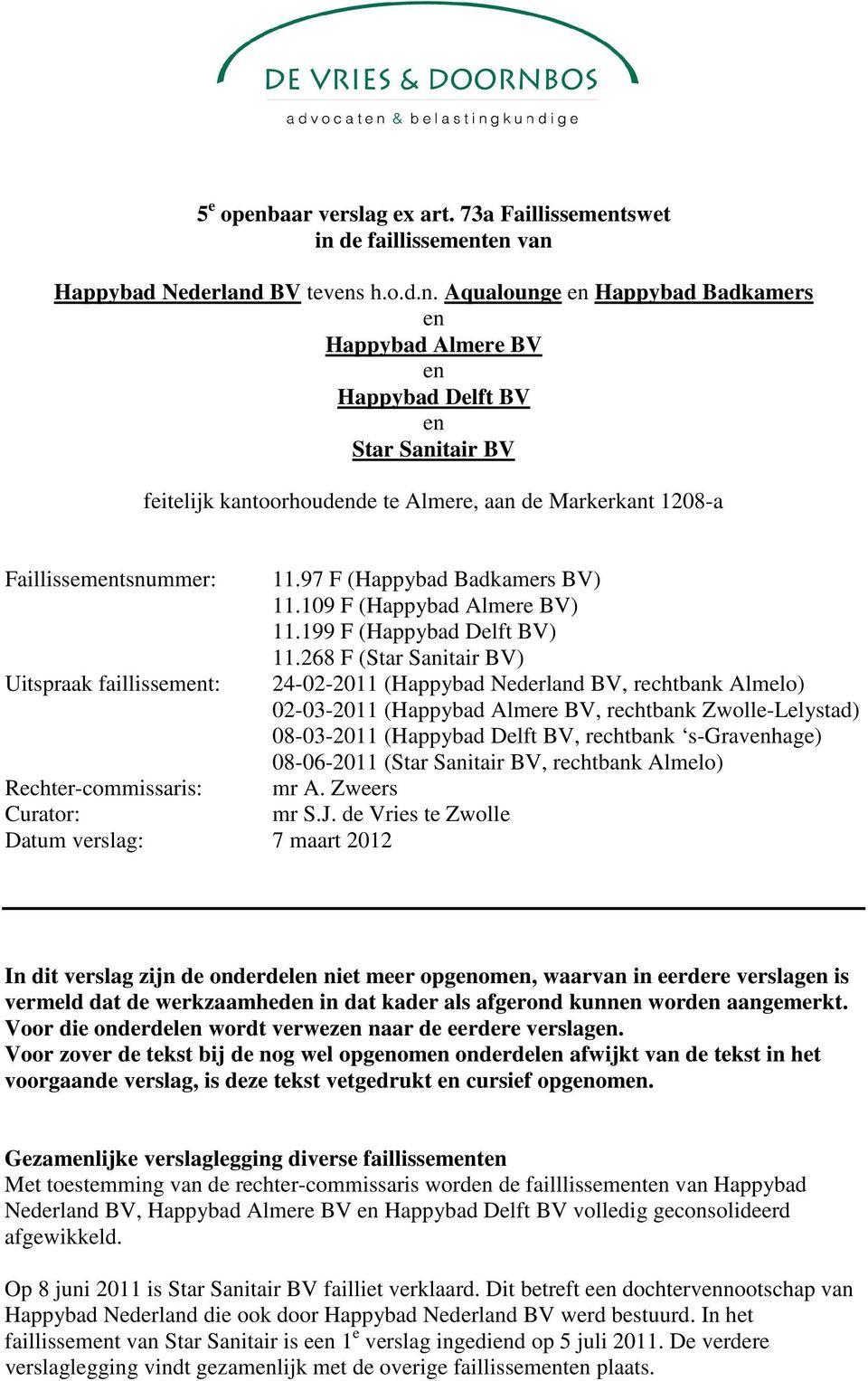 268 F (Star Sanitair BV) Uitspraak faillissement: 24-02-2011 (Happybad Nederland BV, rechtbank Almelo) 02-03-2011 (Happybad Almere BV, rechtbank Zwolle-Lelystad) 08-03-2011 (Happybad Delft BV,