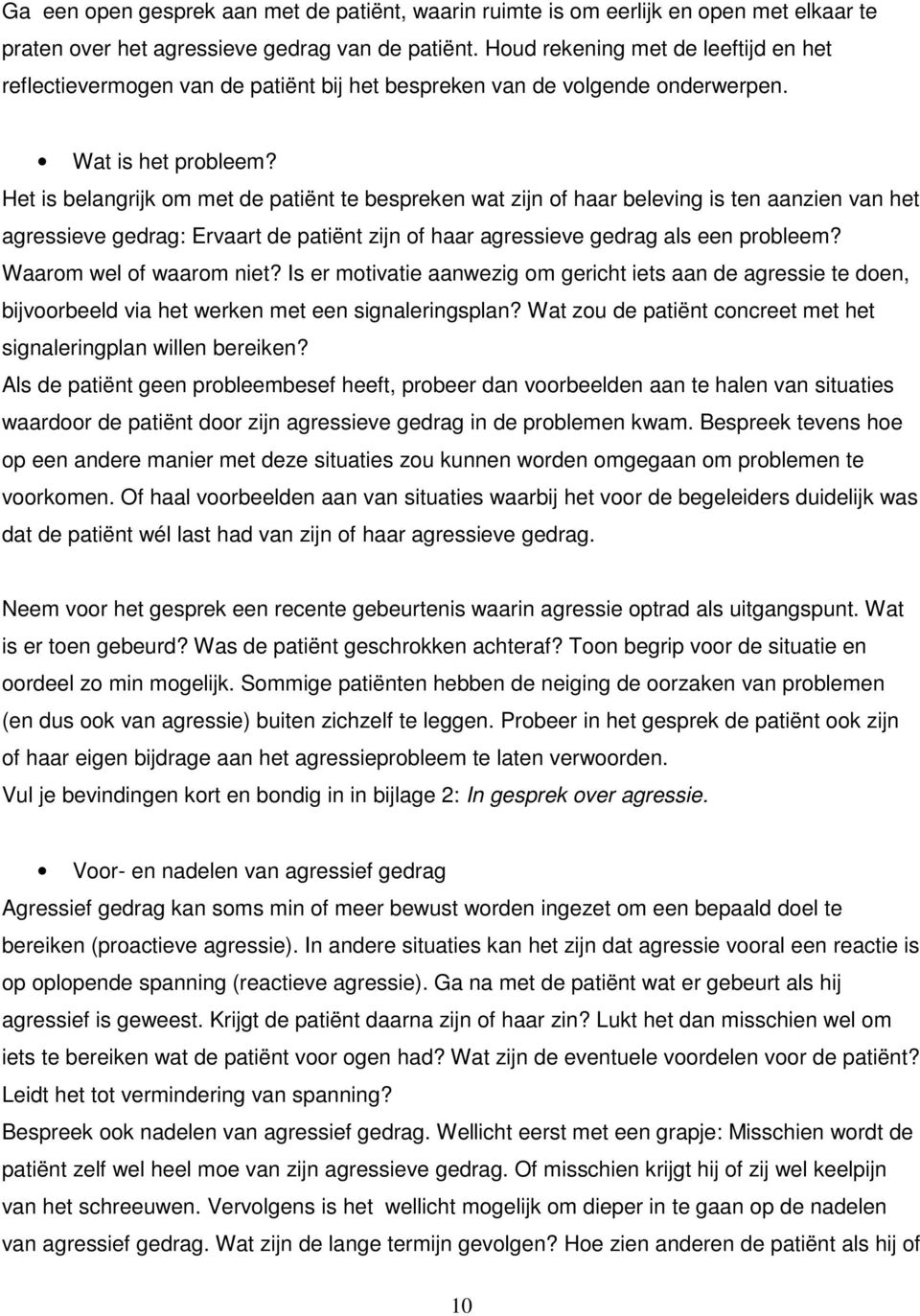 Het is belangrijk om met de patiënt te bespreken wat zijn of haar beleving is ten aanzien van het agressieve gedrag: Ervaart de patiënt zijn of haar agressieve gedrag als een probleem?