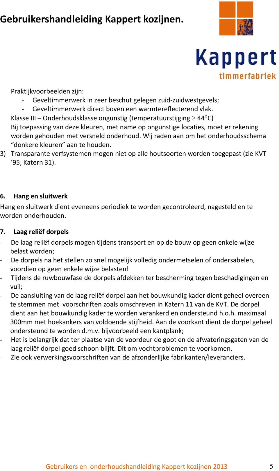 Wij raden aan om het onderhoudsschema donkere kleuren aan te houden. 3) Transparante verfsystemen mogen niet op alle houtsoorten worden toegepast (zie KVT 95, Katern 31). 6.