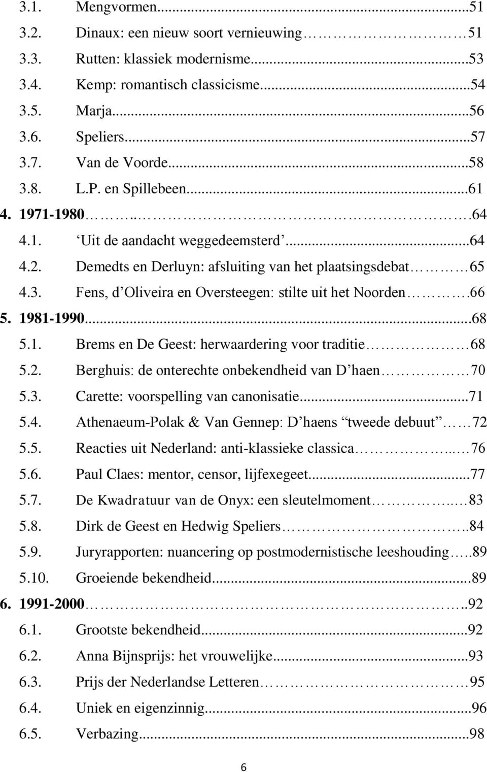 66 5. 1981-1990...68 5.1. Brems en De Geest: herwaardering voor traditie 68 5.2. Berghuis: de onterechte onbekendheid van D haen 70 5.3. Carette: voorspelling van canonisatie...71 5.4.
