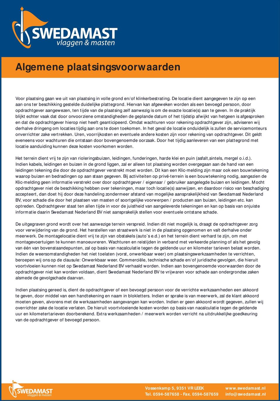 Hiervan kan afgeweken worden als een bevoegd persoon, door opdrachtgever aangewezen, ten tijde van de plaatsing zelf aanwezig is om de exacte locatie(s) aan te geven.