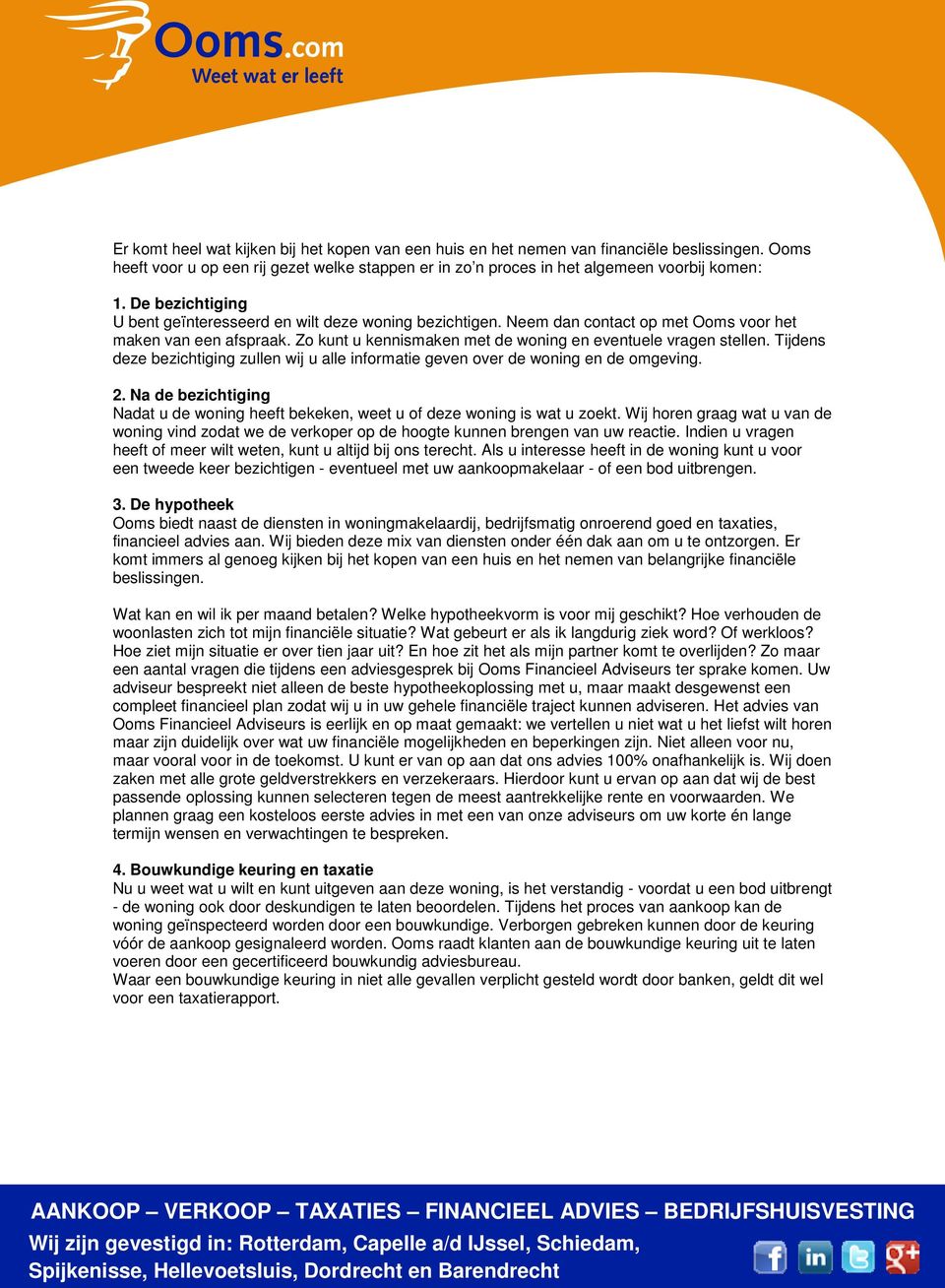 Tijdens deze bezichtiging zullen wij u alle informatie geven over de woning en de omgeving. 2. Na de bezichtiging Nadat u de woning heeft bekeken, weet u of deze woning is wat u zoekt.