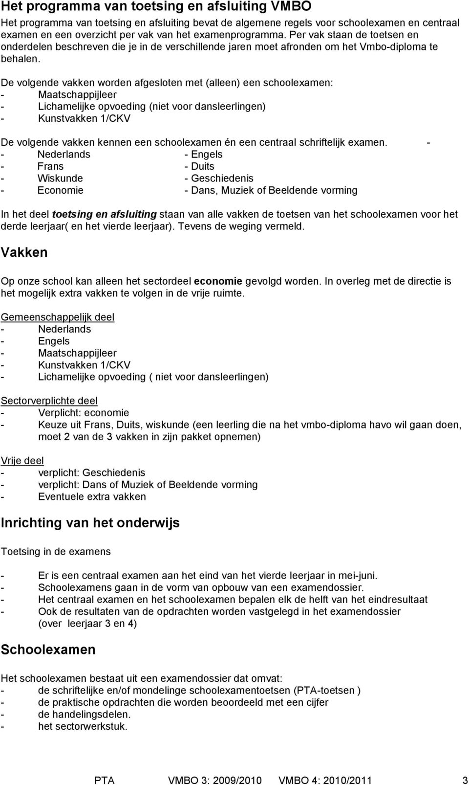 De volgende vakken worden afgesloten met (alleen) een schoolexamen: - Maatschappijleer - Lichamelijke opvoeding (niet voor dansleerlingen) - Kunstvakken 1/CKV De volgende vakken kennen een