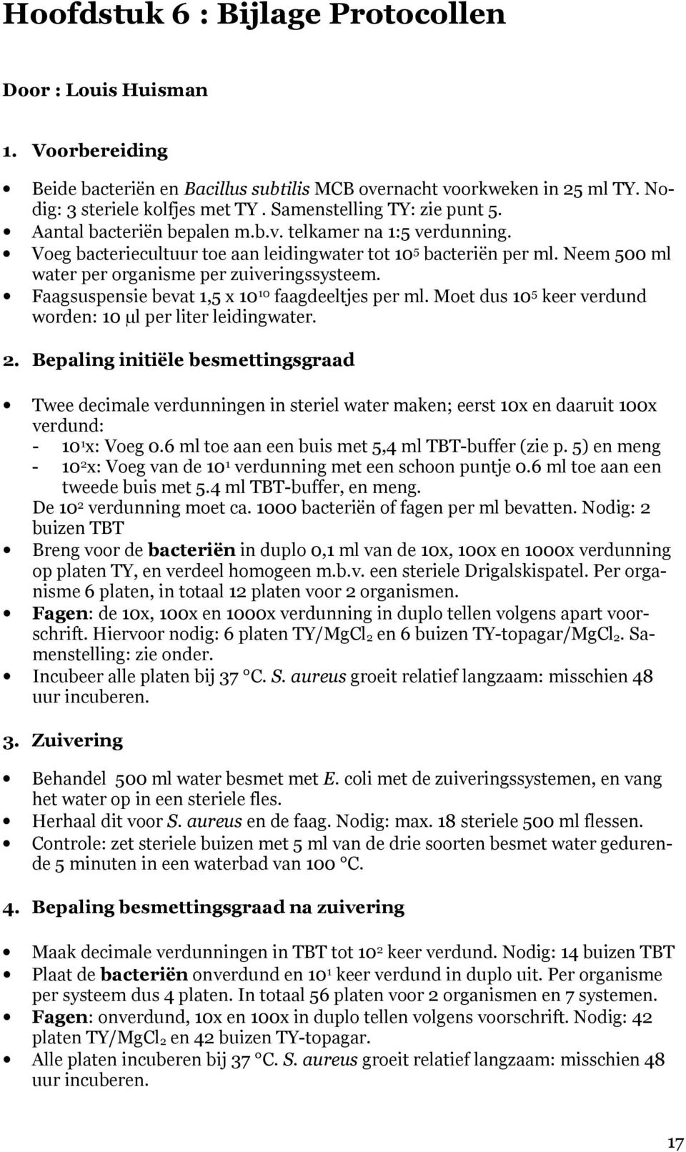 Neem 500 ml water per organisme per zuiveringssysteem. Faagsuspensie bevat 1,5 x 10 10 faagdeeltjes per ml. Moet dus 10 5 keer verdund worden: 10 µl per liter leidingwater. 2.