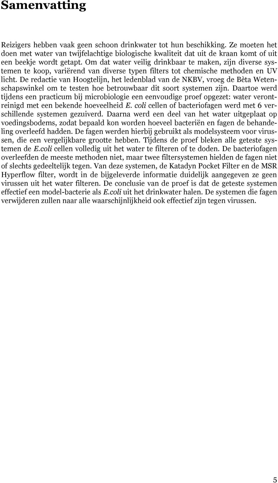 Om dat water veilig drinkbaar te maken, zijn diverse systemen te koop, variërend van diverse typen filters tot chemische methoden en UV licht.