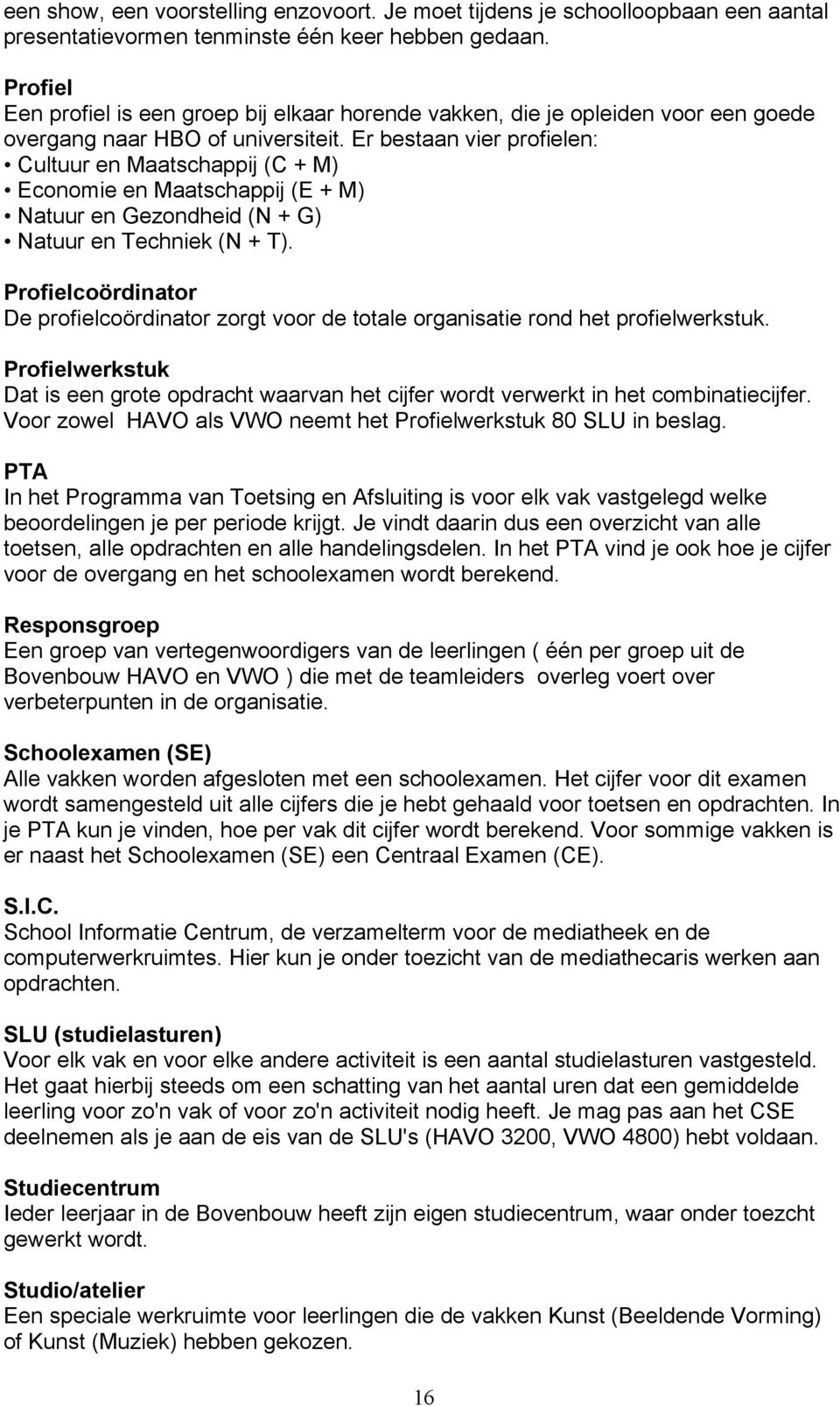 Er bestaan vier profielen: Cultuur en Maatschappij (C + M) Economie en Maatschappij (E + M) Natuur en Gezondheid (N + G) Natuur en Techniek (N + T).