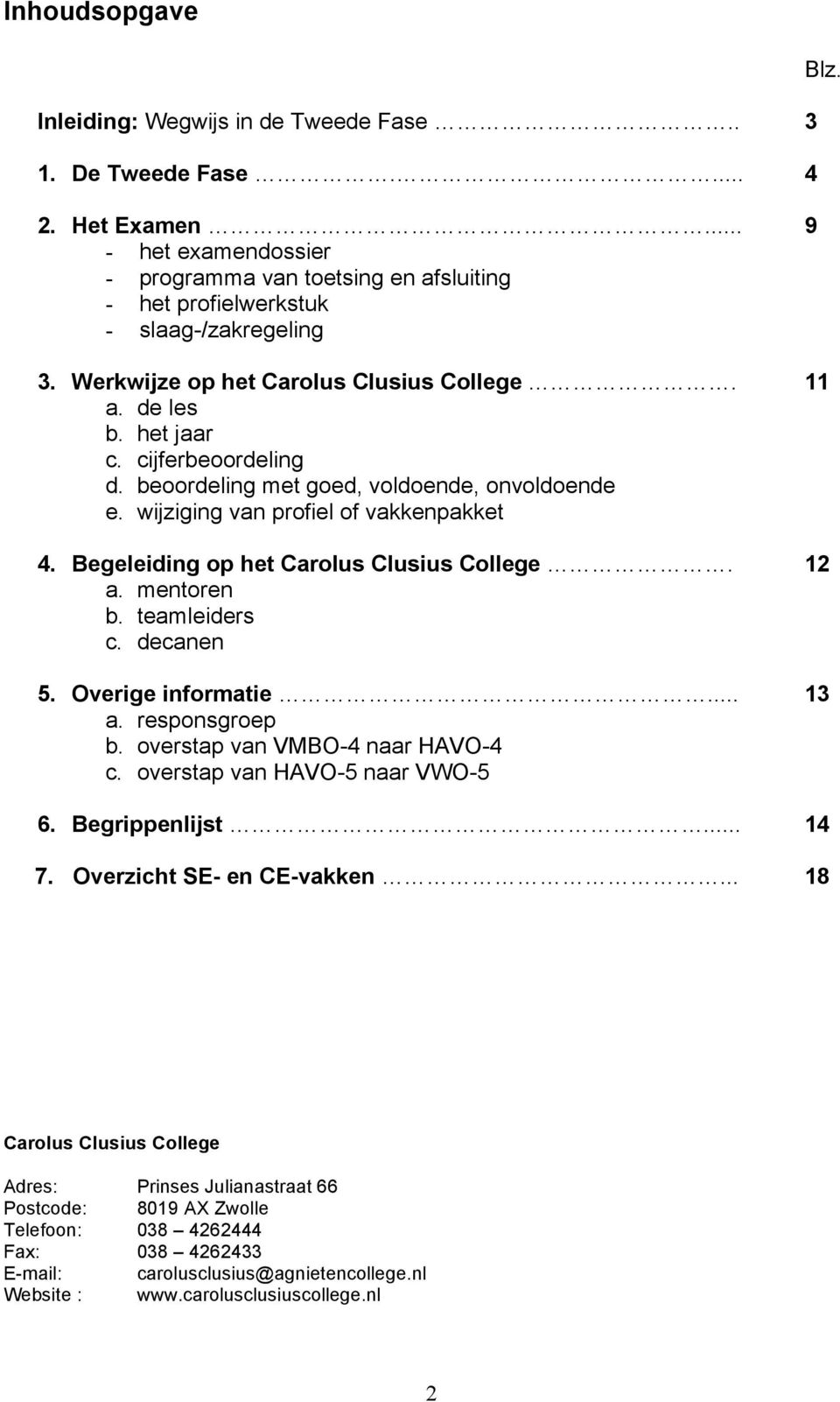 Begeleiding op het Carolus Clusius College. 12 a. mentoren b. teamleiders c. decanen 5. Overige informatie... 13 a. responsgroep b. overstap van VMBO-4 naar HAVO-4 c. overstap van HAVO-5 naar VWO-5 6.