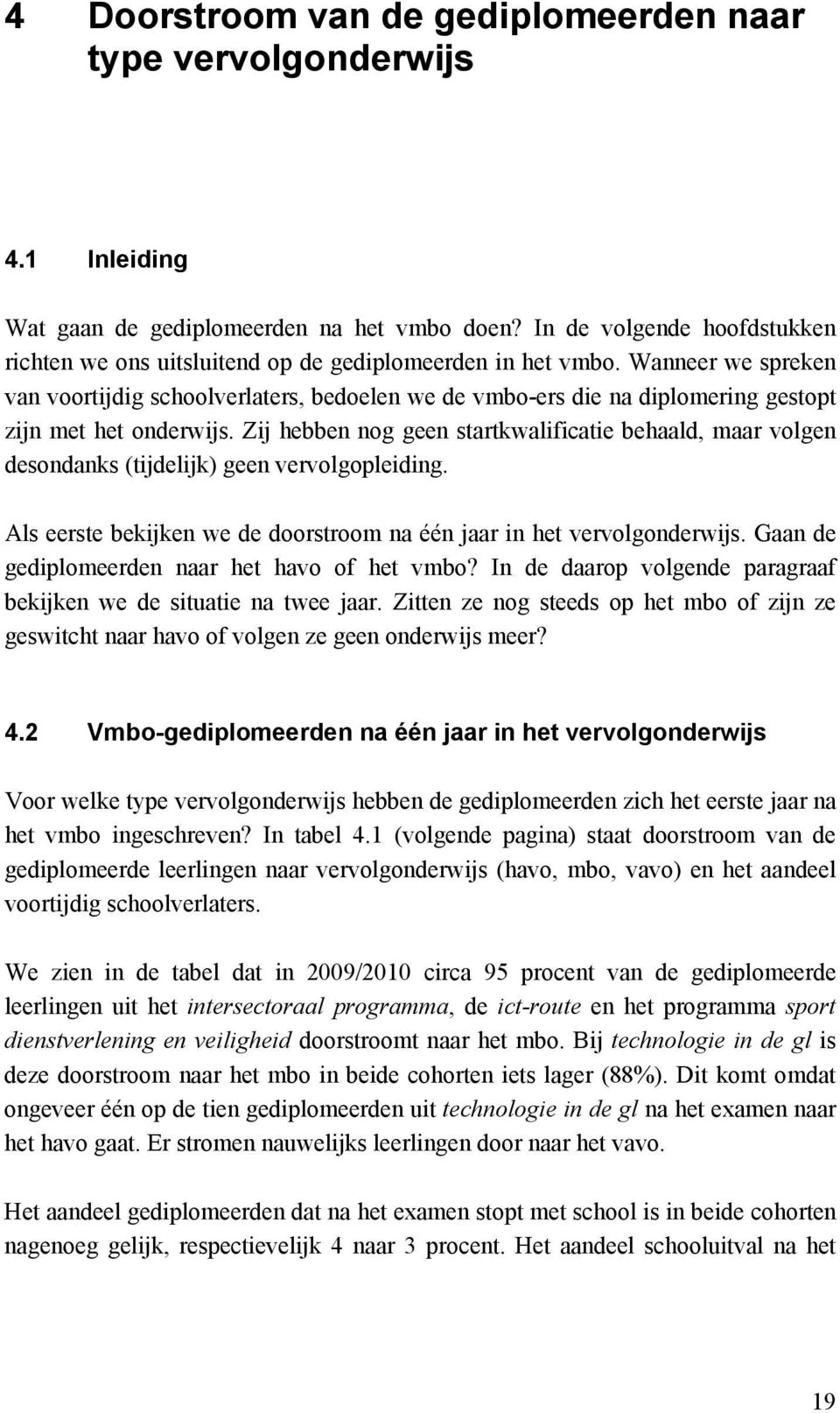 Wanneer we spreken van voortijdig schoolverlaters, bedoelen we de vmbo-ers die na diplomering gestopt zijn met het onderwijs.