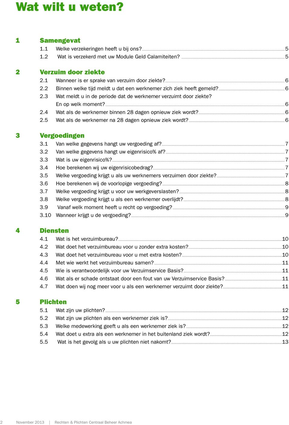 En op welk moment?...6 2.4 Wat als de werknemer binnen 28 dagen opnieuw ziek wordt?...6 2.5 Wat als de werknemer na 28 dagen opnieuw ziek wordt?...6 3 Vergoedingen 3.