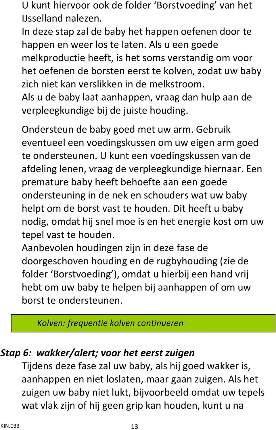 Als u de baby laat aanhappen, vraag dan hulp aan de verpleegkundige bij de juiste houding. Ondersteun de baby goed met uw arm.