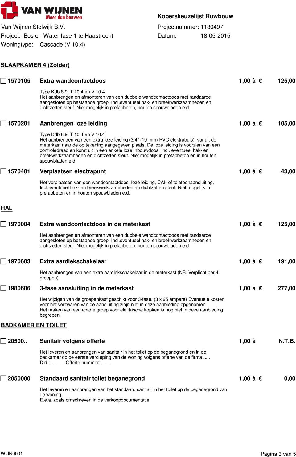 Niet mogelijk in prefabbeton, houten spouwbladen e.d. 1570201 Aanbrengen loze leiding 1,00 à 105,00 Type Kdb 8.9, T 10.4 en V 10.