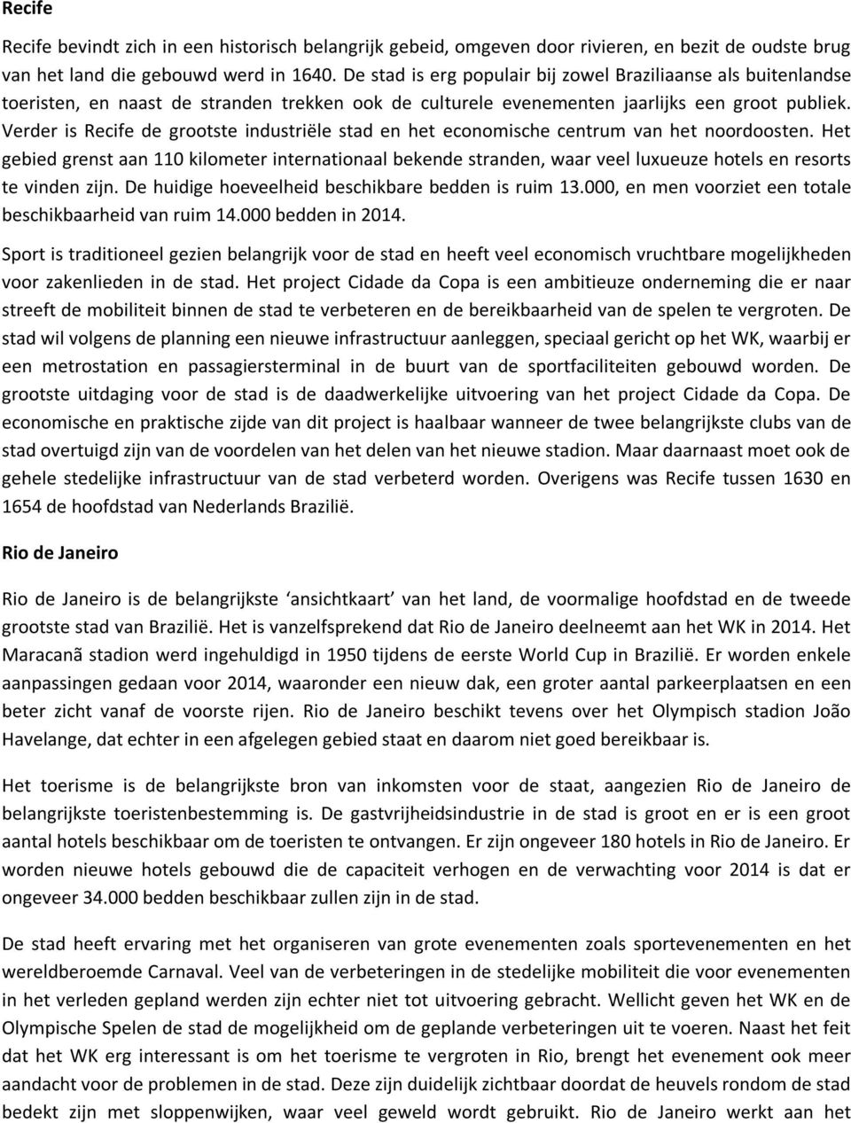 Verder is Recife de grootste industriële stad en het economische centrum van het noordoosten.