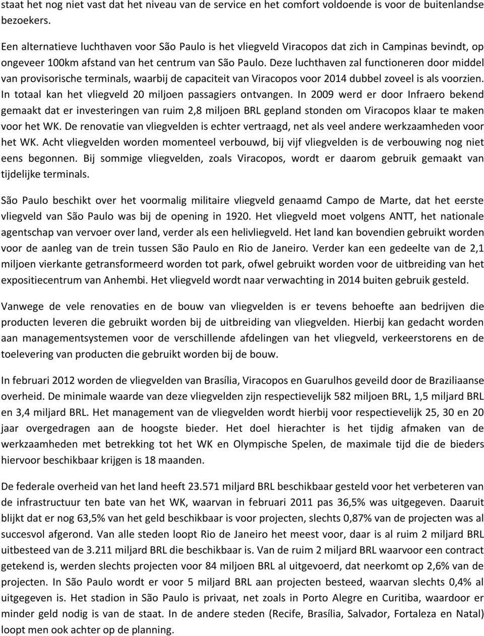 Deze luchthaven zal functioneren door middel van provisorische terminals, waarbij de capaciteit van Viracopos voor 2014 dubbel zoveel is als voorzien.