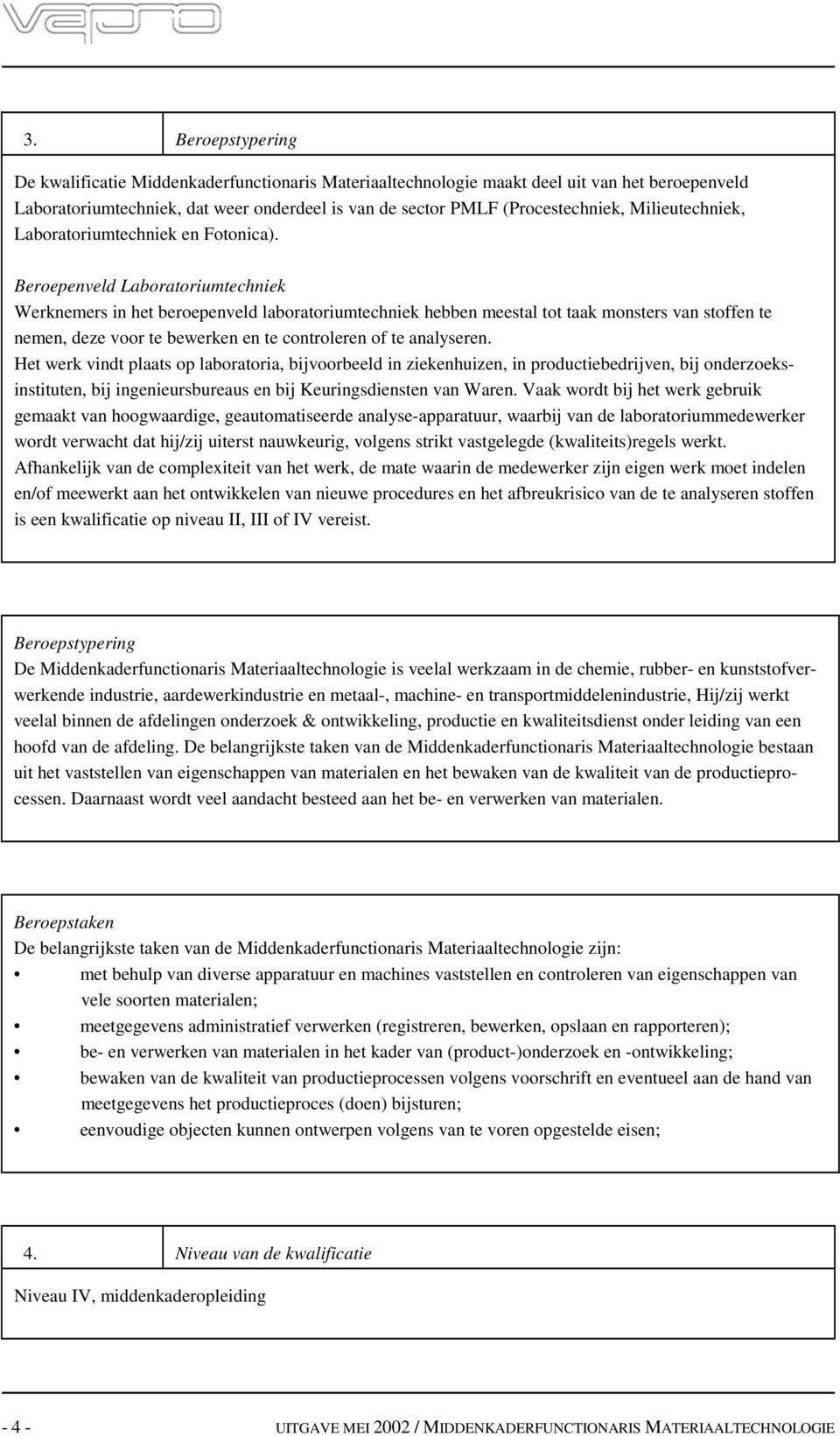 eroepenveld Laboratoriutechniek Werkneers in het beroepenveld laboratoriutechniek hebben eestal tot taak onsters van stoffen te neen, deze voor te bewerken en te controleren of te analyseren.